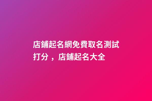 店鋪起名網免費取名測試打分，店鋪起名大全